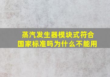 蒸汽发生器模块式符合国家标准吗为什么不能用