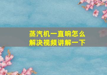 蒸汽机一直响怎么解决视频讲解一下