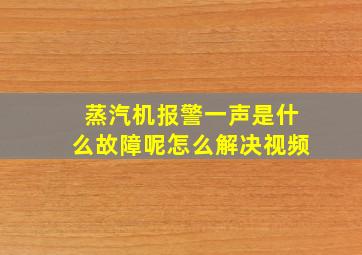 蒸汽机报警一声是什么故障呢怎么解决视频