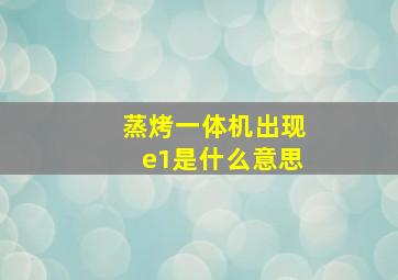 蒸烤一体机出现e1是什么意思