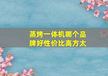 蒸烤一体机哪个品牌好性价比高方太