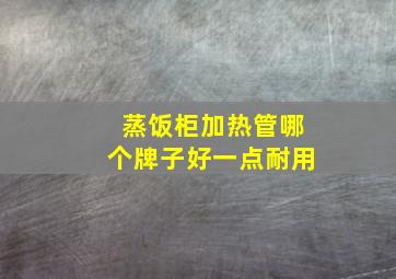 蒸饭柜加热管哪个牌子好一点耐用