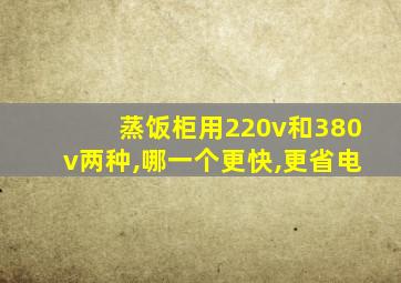 蒸饭柜用220v和380v两种,哪一个更快,更省电