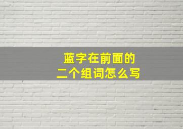 蓝字在前面的二个组词怎么写