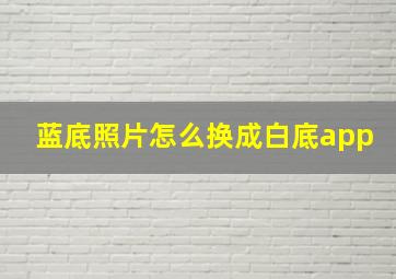 蓝底照片怎么换成白底app