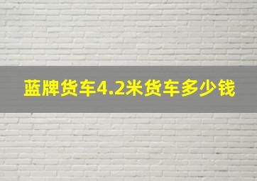 蓝牌货车4.2米货车多少钱