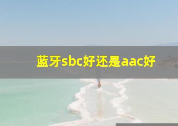 蓝牙sbc好还是aac好