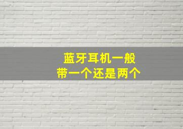 蓝牙耳机一般带一个还是两个