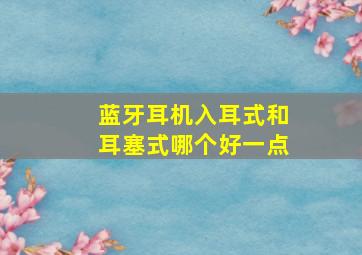 蓝牙耳机入耳式和耳塞式哪个好一点