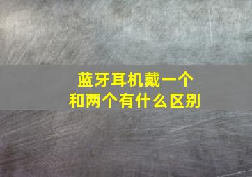 蓝牙耳机戴一个和两个有什么区别