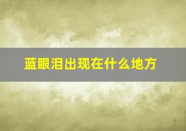 蓝眼泪出现在什么地方