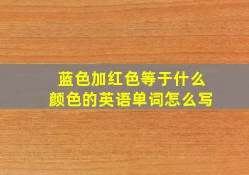 蓝色加红色等于什么颜色的英语单词怎么写