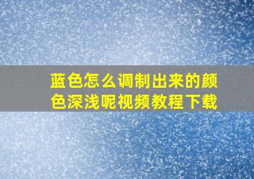 蓝色怎么调制出来的颜色深浅呢视频教程下载