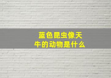 蓝色昆虫像天牛的动物是什么