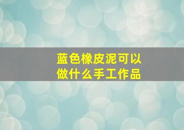 蓝色橡皮泥可以做什么手工作品