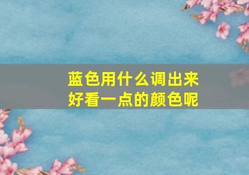 蓝色用什么调出来好看一点的颜色呢