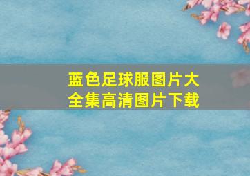 蓝色足球服图片大全集高清图片下载