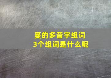 蔓的多音字组词3个组词是什么呢