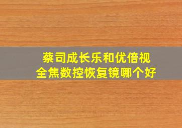 蔡司成长乐和优倍视全焦数控恢复镜哪个好