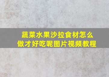 蔬菜水果沙拉食材怎么做才好吃呢图片视频教程