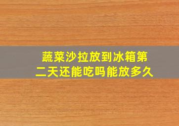 蔬菜沙拉放到冰箱第二天还能吃吗能放多久