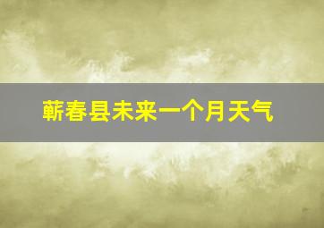 蕲春县未来一个月天气