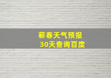 蕲春天气预报30天查询百度