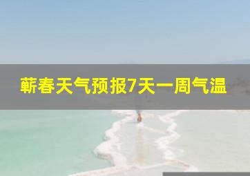 蕲春天气预报7天一周气温