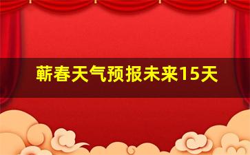 蕲春天气预报未来15天