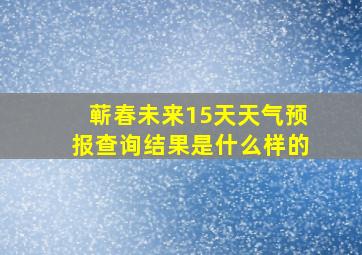 蕲春未来15天天气预报查询结果是什么样的