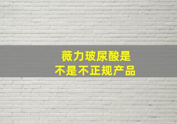 薇力玻尿酸是不是不正规产品