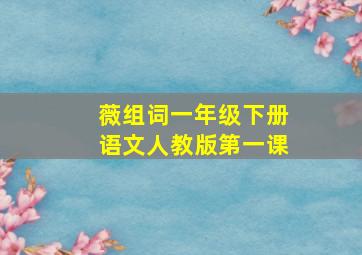 薇组词一年级下册语文人教版第一课