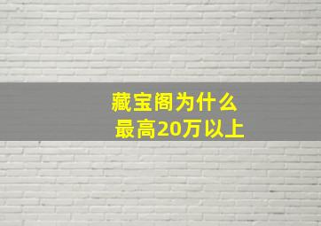 藏宝阁为什么最高20万以上