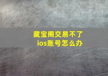 藏宝阁交易不了ios账号怎么办