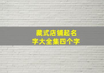 藏式店铺起名字大全集四个字