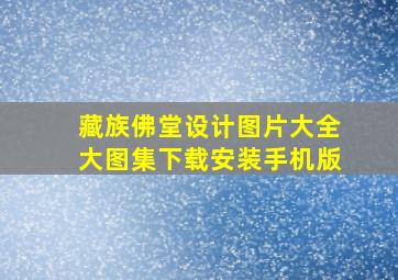 藏族佛堂设计图片大全大图集下载安装手机版