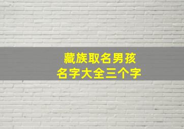 藏族取名男孩名字大全三个字