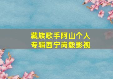 藏族歌手阿山个人专辑西宁岗毅影视