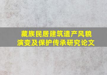 藏族民居建筑遗产风貌演变及保护传承研究论文