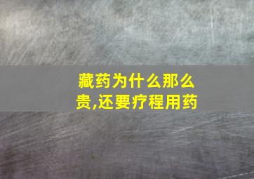 藏药为什么那么贵,还要疗程用药