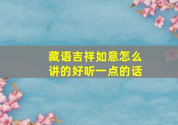 藏语吉祥如意怎么讲的好听一点的话