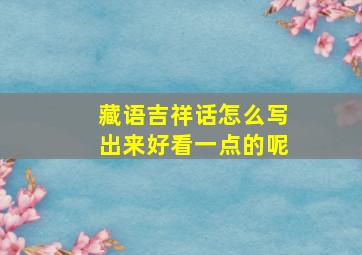 藏语吉祥话怎么写出来好看一点的呢