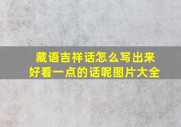 藏语吉祥话怎么写出来好看一点的话呢图片大全