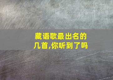 藏语歌最出名的几首,你听到了吗