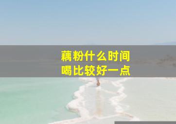 藕粉什么时间喝比较好一点