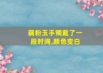 藕粉玉手镯戴了一段时间,颜色变白