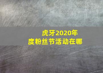 虎牙2020年度粉丝节活动在哪