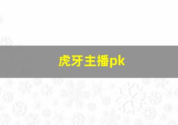 虎牙主播pk