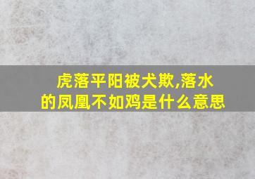 虎落平阳被犬欺,落水的凤凰不如鸡是什么意思