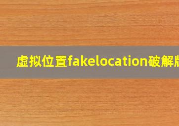 虚拟位置fakelocation破解版